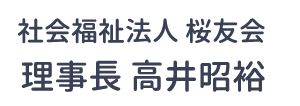 社会福祉法人 桜友会 理事長 高井昭裕