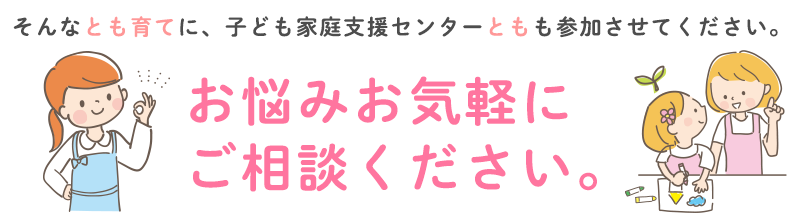 そんなとも育てに、子ども家庭支援センターともも参加させてください。

お悩みお気軽にご相談ください。